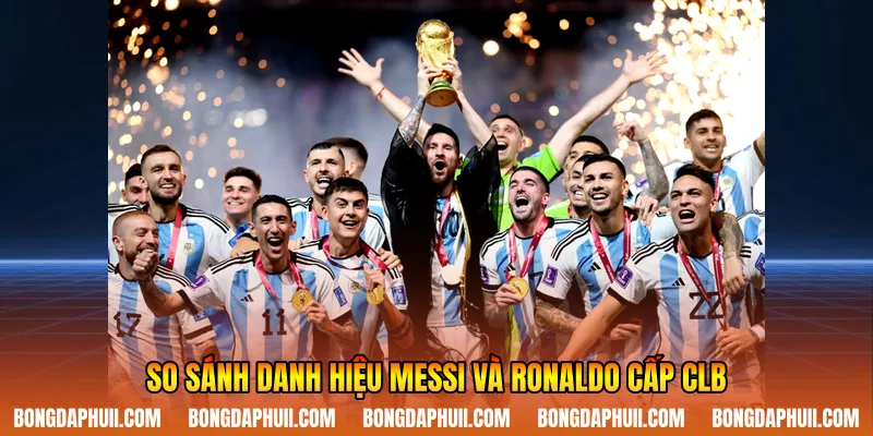 So sánh danh hiệu Messi và Ronaldo cấp CLB