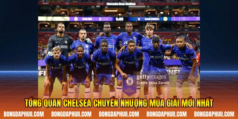 Tổng quan Chelsea chuyển nhượng mùa giải mới nhất
