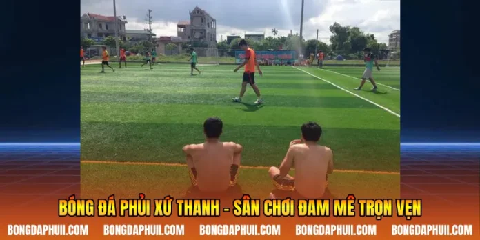 Bóng Đá Phủi Xứ Thanh - Sân Chơi Đam Mê Trọn Vẹn
