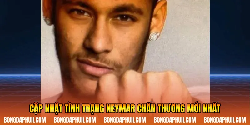 Cập nhật tình trạng neymar chấn thương mới nhất