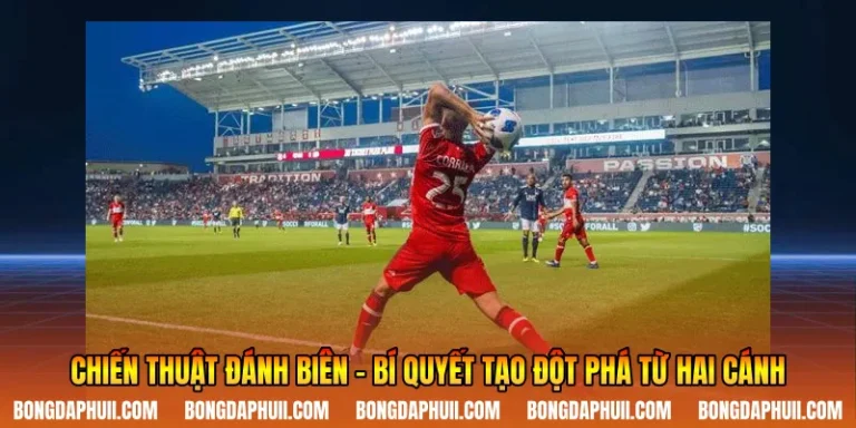 Chiến Thuật Đánh Biên - Bí Quyết Tạo Đột Phá Từ Hai Cánh